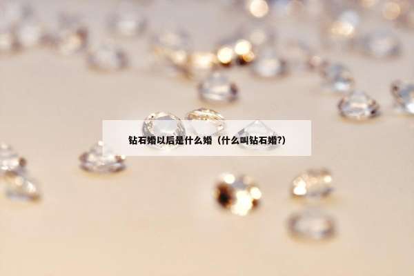 钻石婚以后是什么婚（什么叫钻石婚?）