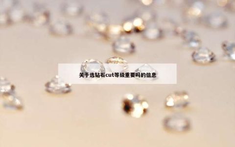 关于选钻石cut等级重要吗的信息