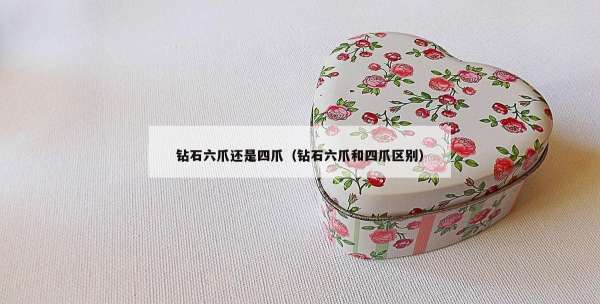 钻石六爪还是四爪（钻石六爪和四爪区别）