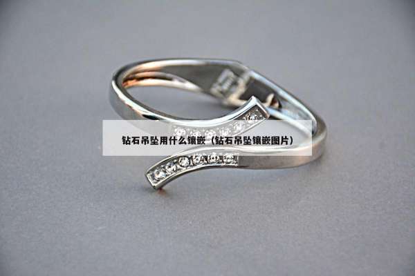 钻石吊坠用什么镶嵌（钻石吊坠镶嵌图片）