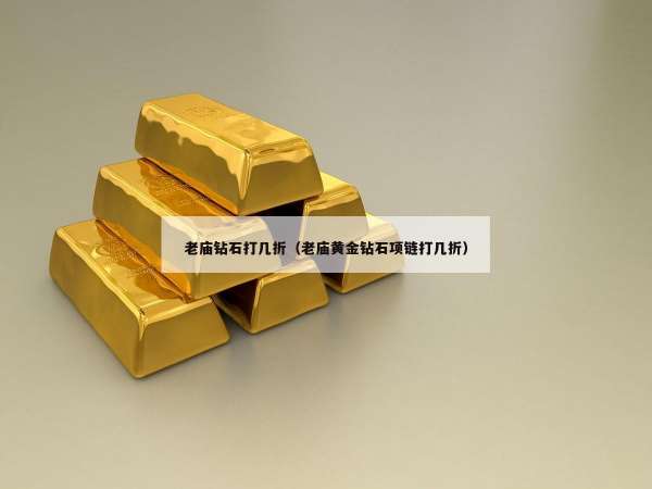 老庙钻石打几折（老庙黄金钻石项链打几折）