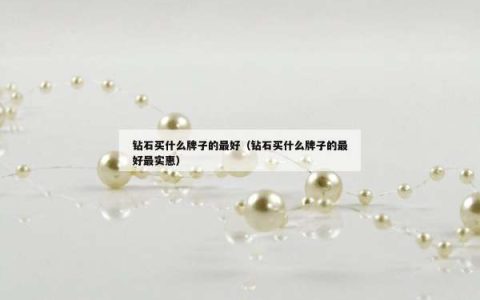 钻石买什么牌子的最好（钻石买什么牌子的最好最实惠）