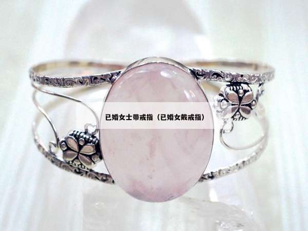 已婚女士带戒指（已婚女戴戒指）