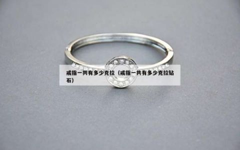 戒指一共有多少克拉（戒指一共有多少克拉钻石）