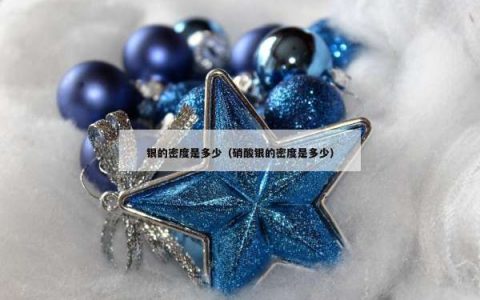 银的密度是多少（硝酸银的密度是多少）