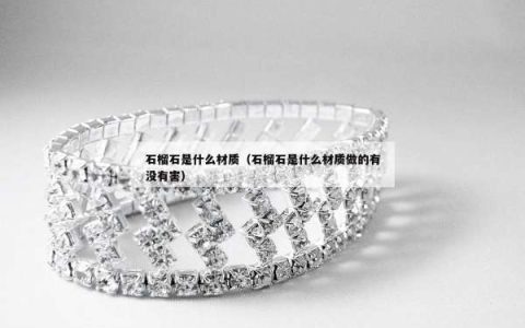 石榴石是什么材质（石榴石是什么材质做的有没有害）