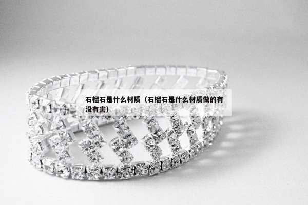 石榴石是什么材质（石榴石是什么材质做的有没有害）