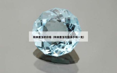 和田墨玉的价格（和田墨玉价格多少钱一克）