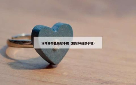 冰糯种带色翡翠手镯（糯冰种翡翠手链）