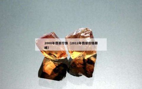 2008年翡翠行情（2012年翡翠价格巅峰）