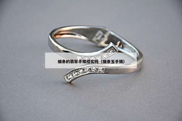 细条的翡翠手镯结实吗（细条玉手镯）