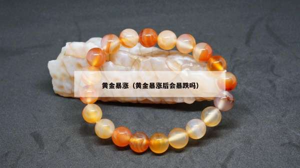 黄金暴涨（黄金暴涨后会暴跌吗）