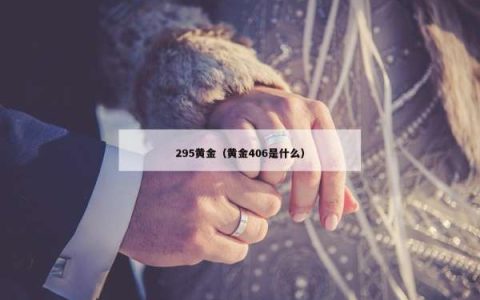 295黄金（黄金406是什么）