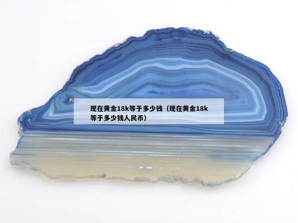 现在黄金18k等于多少钱（现在黄金18k等于多少钱人民币）