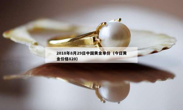 018年8月29日中国黄金单价（今日黄金价格820）"