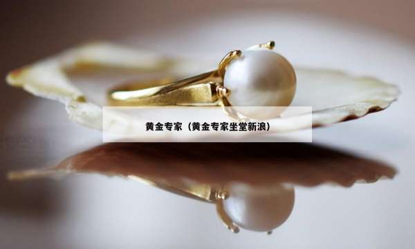 黄金专家（黄金专家坐堂新浪）