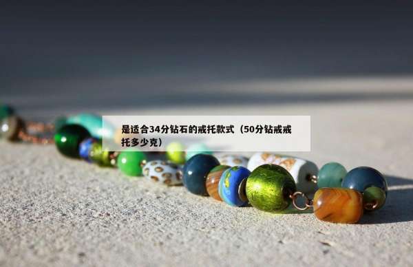 是适合34分钻石的戒托款式（50分钻戒戒托多少克）