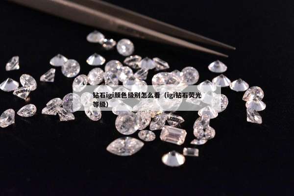 钻石igi颜色级别怎么看（igi钻石荧光等级）