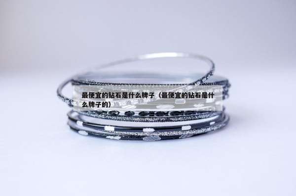 最便宜的钻石是什么牌子（最便宜的钻石是什么牌子的）
