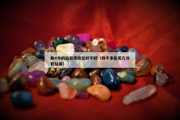 戴4分的钻石项链坠好不好（四千多能买几分的钻戒）