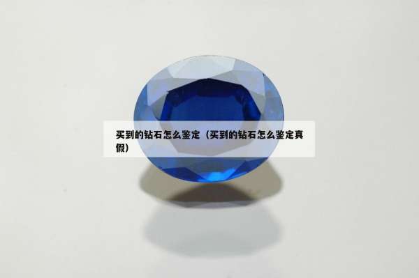 买到的钻石怎么鉴定（买到的钻石怎么鉴定真假）