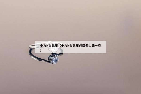 十八k金钻石（十八k金钻石戒指多少钱一克）