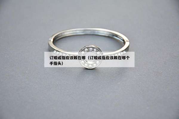 订婚戒指应该戴在哪（订婚戒指应该戴在哪个手指头）
