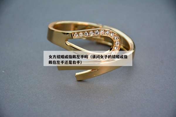 女方结婚戒指戴左手吗（请问女子的结婚戒指戴在左手还是右手）
