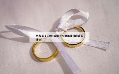 男友买了9.9的戒指（79厘米戒指应该买多大）
