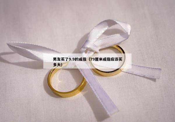男友买了9.9的戒指（79厘米戒指应该买多大）