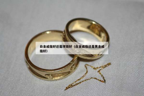 白金戒指好还是项链好（白金戒指还是黄金戒指好）