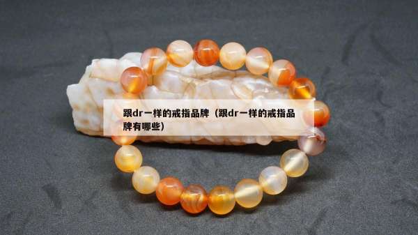 跟dr一样的戒指品牌（跟dr一样的戒指品牌有哪些）