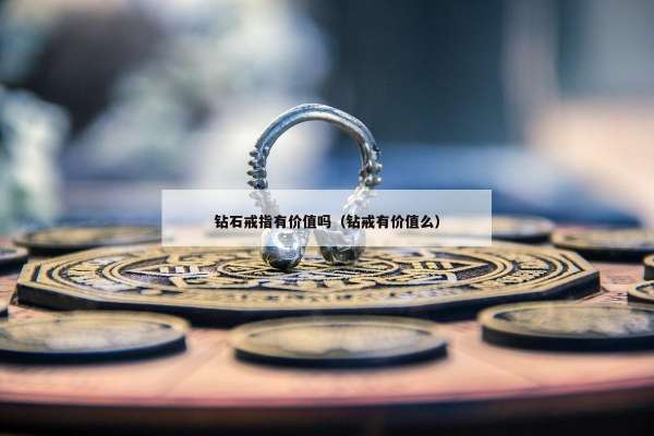钻石戒指有价值吗（钻戒有价值么）
