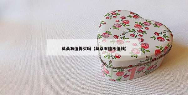 莫桑石值得买吗（莫桑石值不值钱）
