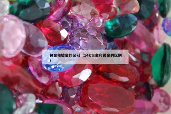 包金和镀金的区别（14k包金和镀金的区别）