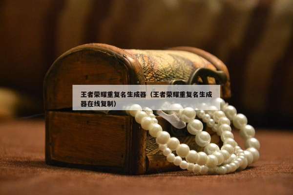 王者荣耀重复名生成器（王者荣耀重复名生成器在线复制）