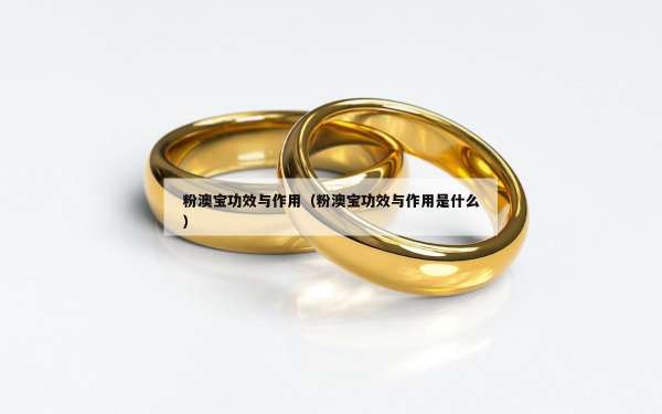 粉澳宝功效与作用（粉澳宝功效与作用是什么）