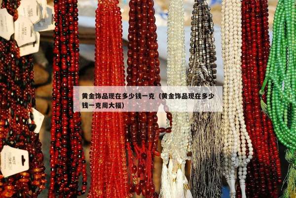 黄金饰品现在多少钱一克（黄金饰品现在多少钱一克周大福）