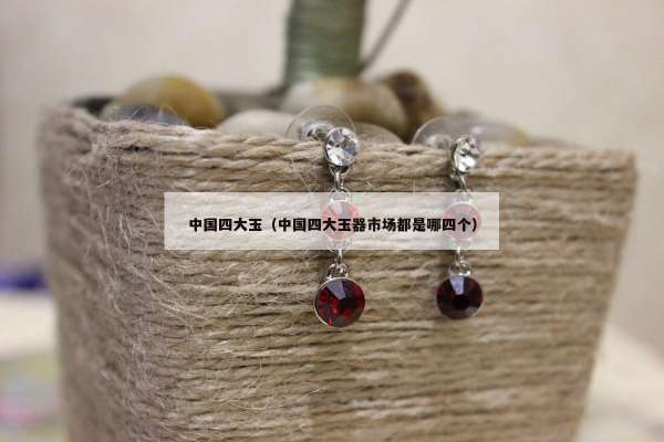 中国四大玉（中国四大玉器市场都是哪四个）