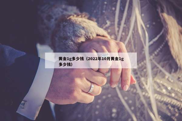 黄金1g多少钱（2022年10月黄金1g多少钱）