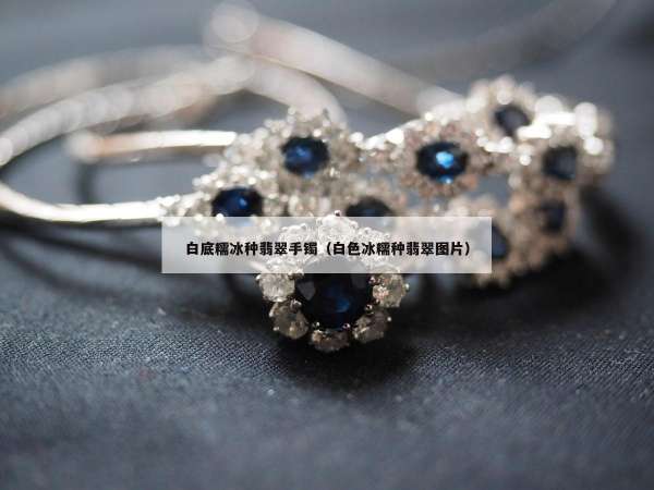 白底糯冰种翡翠手镯（白色冰糯种翡翠图片）