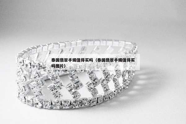 泰国翡翠手镯值得买吗（泰国翡翠手镯值得买吗图片）
