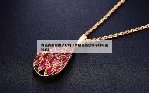 白底青翡翠镯子好吗（白底青翡翠镯子好吗值钱吗）