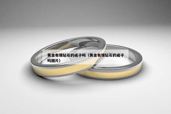 黄金有镶钻石的戒子吗（黄金有镶钻石的戒子吗图片）