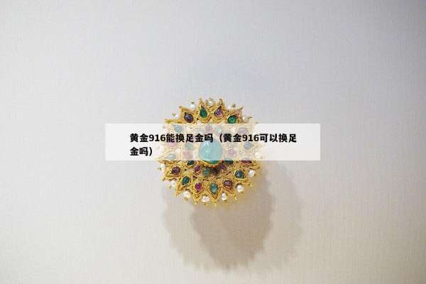 黄金916能换足金吗（黄金916可以换足金吗）