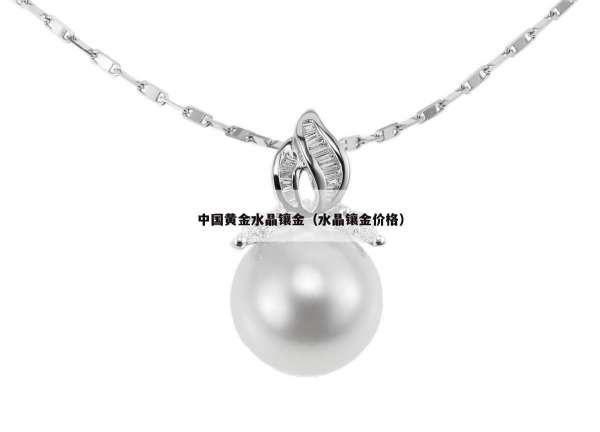 中国黄金水晶镶金（水晶镶金价格）