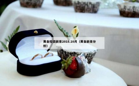 黄金投资前景2018.10月（黄金前景分析）