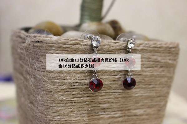 8k白金11分钻石戒指大概价格（18k金16分钻戒多少钱）"