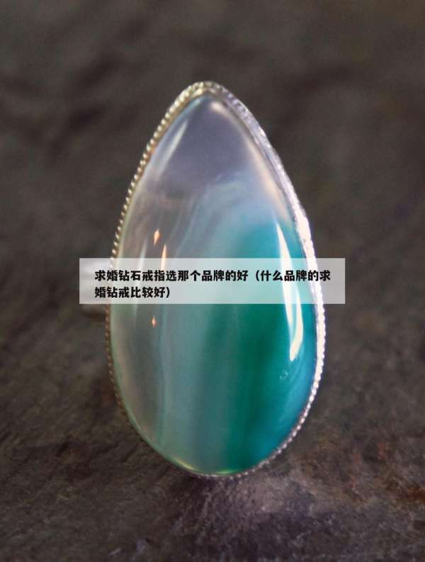 求婚钻石戒指选那个品牌的好（什么品牌的求婚钻戒比较好）