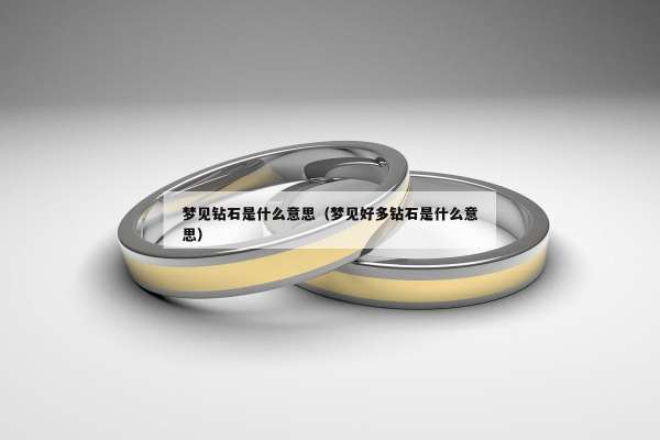 梦见钻石是什么意思（梦见好多钻石是什么意思）